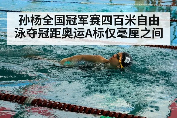 孙杨全国冠军赛四百米自由泳夺冠距奥运A标仅毫厘之间