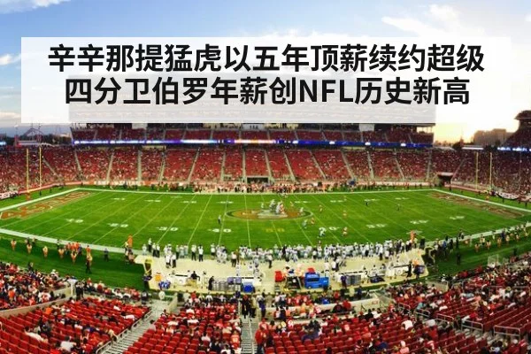 辛辛那提猛虎以五年顶薪续约超级四分卫伯罗年薪创NFL历史新高