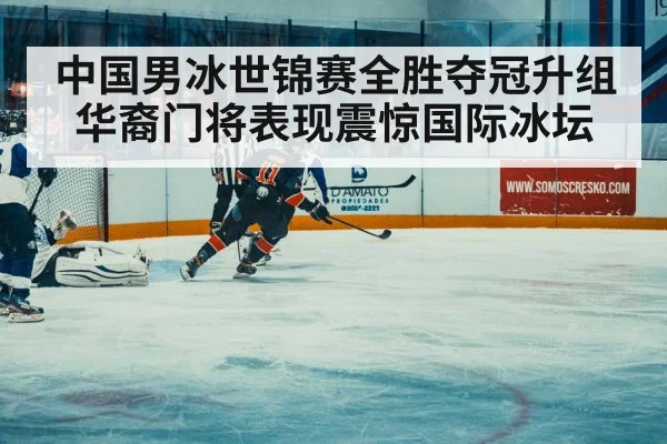 中国男冰世锦赛全胜夺冠升组华裔门将表现震惊国际冰坛
