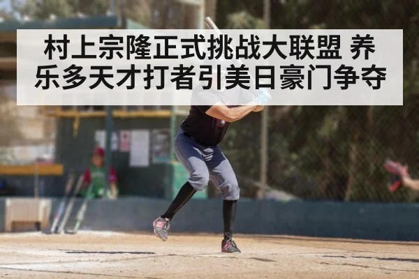 村上宗隆正式挑战大联盟 养乐多天才打者引美日豪门争夺